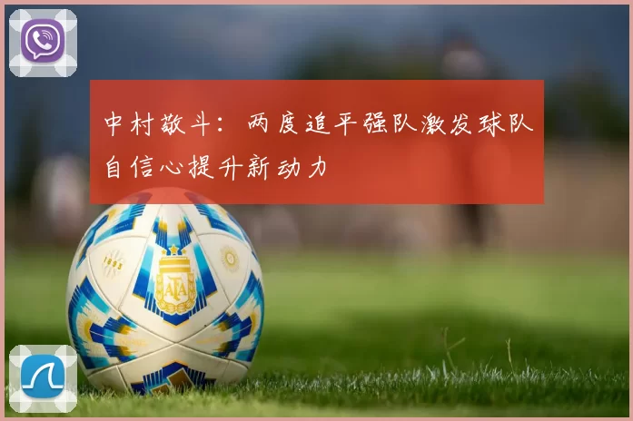 中村敬斗：两度追平强队激发球队自信心提升新动力